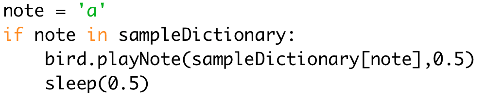 note = 'a' 
if note in sampleDictionary: 
bird.playNote(sampleDictionary[note],0.5) 
sleep(0.5)