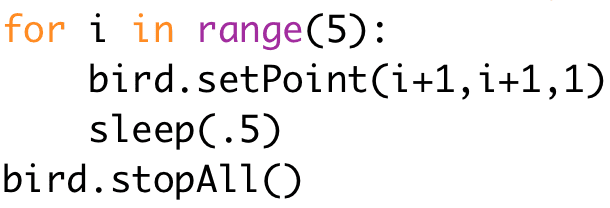 for i in range(5):
bird.setPoint(i+1,i+1,1)
sleep(.5)
bird.stopAll()
