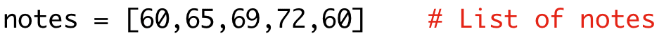 notes = [60,65,69,72,60] # List of notes