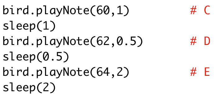 bird.playNote(60,1) # C 
sleep(1) 
bird.playNote(62,0.5) # D 
sleep(0.5) 
bird.playNote(64,2) # E 
sleep(2)