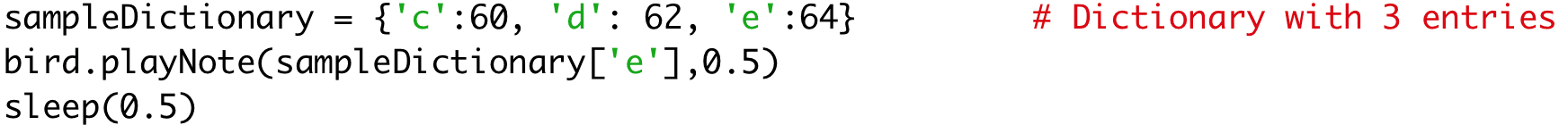 sampleDictionary = {'c':60, 'd': 62, 'e':64} # Dictionary with two entries 
bird.playNote(sampleDictionary['e'],0.5) 
sleep(0.5)